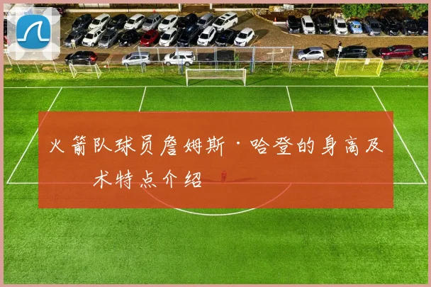 火箭队球员詹姆斯·哈登的身高及技术特点介绍