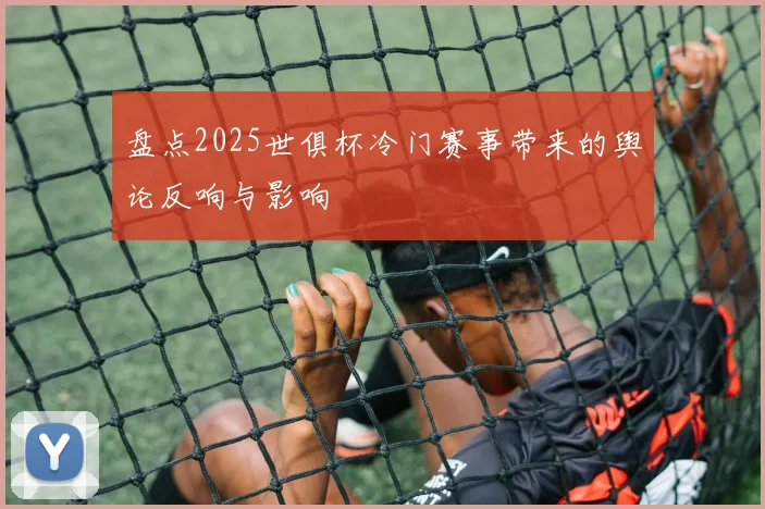 盘点2025世俱杯冷门赛事带来的舆论反响与影响