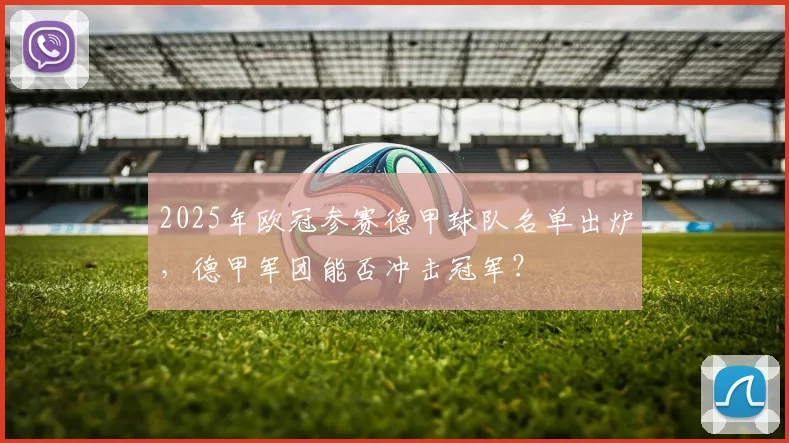 2025年欧冠参赛德甲球队名单出炉，德甲军团能否冲击冠军？