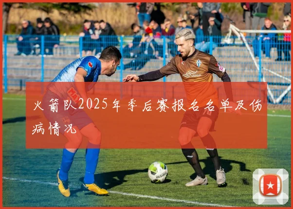 火箭队2025年季后赛报名名单及伤病情况