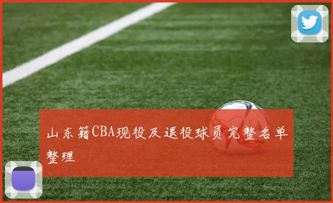 山东籍CBA现役及退役球员完整名单整理