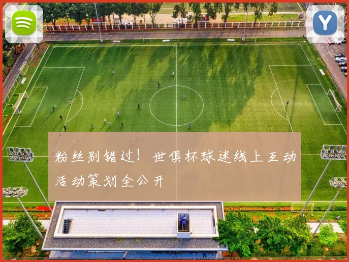 粉丝别错过！世俱杯球迷线上互动活动策划全公开