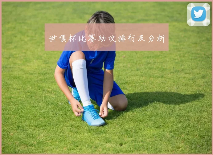 世俱杯比赛助攻排行及分析